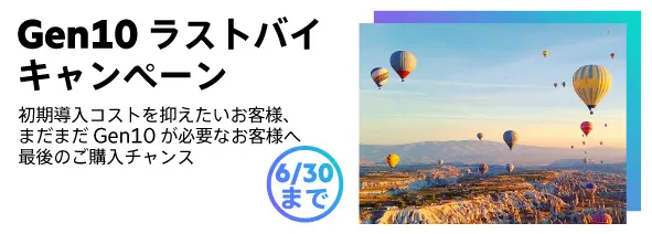 Gen10ラストバイキャンペーン。初期導入コストを抑えたいお客様、まだまだGen10が必要なお客様へ、最後のご購入チャンス